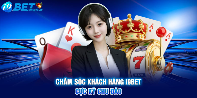 Chăm sóc khách hàng I9BET cực kỳ chu đáo